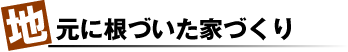 地元に根づいた家づくり